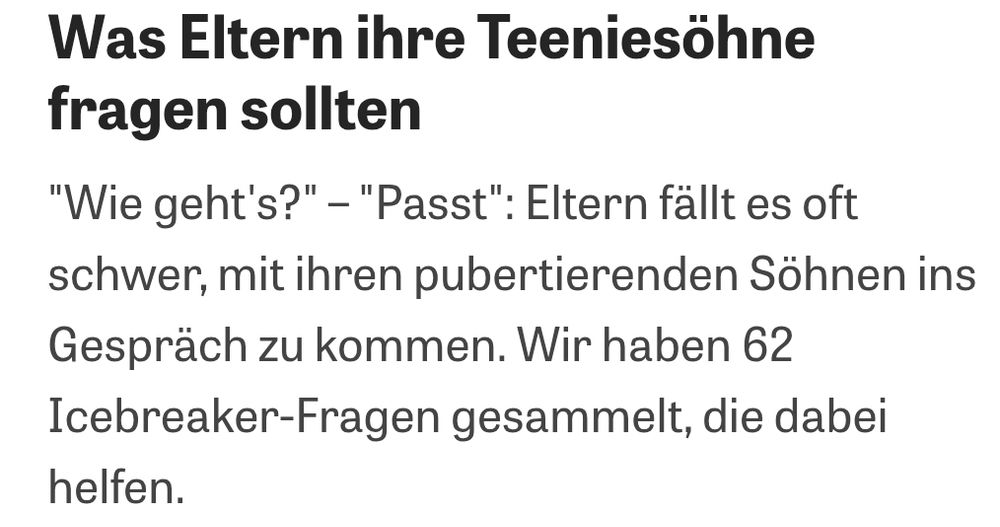 Was Eltern ihre Teeniesöhne fragen sollten
"Wie geht's?" – "Passt": Eltern fällt es oft schwer, mit ihren pubertierenden Söhnen ins Gespräch zu kommen. Wir haben 62 Icebreaker-Fragen gesammelt, die dabei helfen.