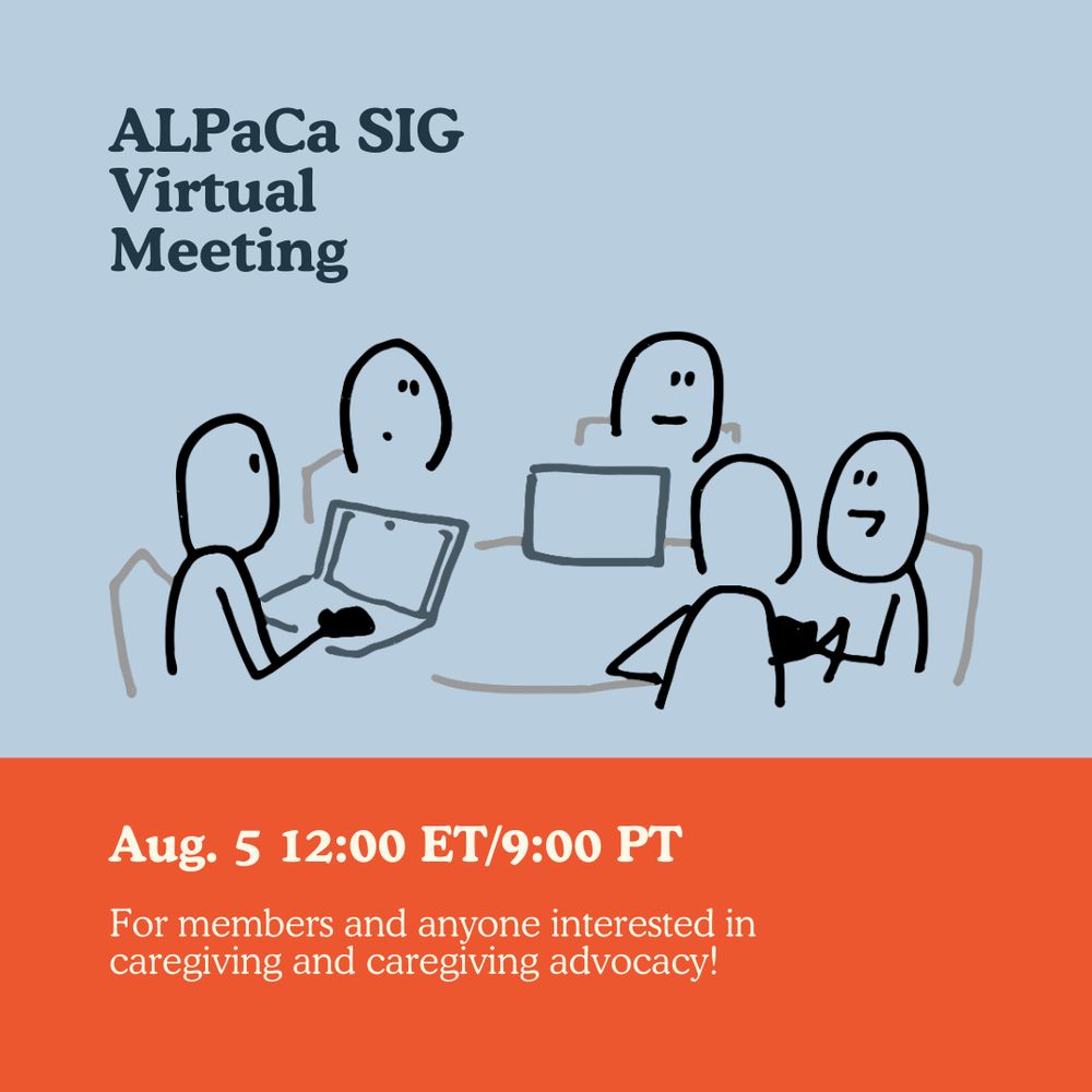 ALPaCa SIG Virtual meeting
Aug. 5 12:00 ET/9:00 PT
For members and anyone interested in caregiving and caregiving advocacy!