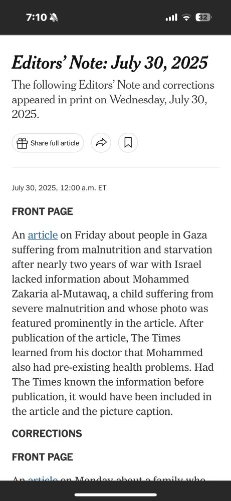 A screenshot of NYT corrections page for July 30th reads: An article on Friday about malnutrition and starvation after nearly two years of war with Israel lacked information about Mohammed Zakaria al-Mutawaq, a child suffering from severe malnutrition and whose photo was featured prominently in the article. After publication of the article, The Times learned from his doctor that Mohammed also had pre existing health problems. Had The Times known the information before publication, it would have been included in the article and picture caption. 