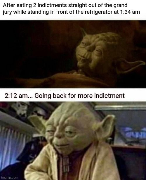 Two pictures and 2 captions. The first picture is of Yoda lying down. Caption: After eating 2 indictments straight out of the grand jury while standing in front of the refrigerator at 1:34 am. Second picture is of Yoda standing up. Caption: 2:12 am... Going back for more indictment.