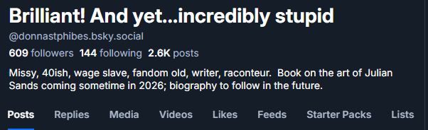Missy, 40ish, wage slave, fandom old, writer, raconteur.  Book on the art of Julian Sands coming sometime in 2026; biography to follow in the future.