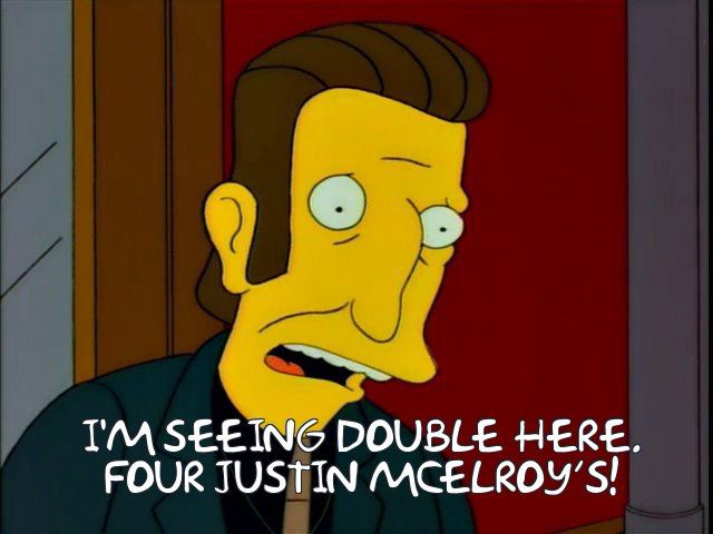 I'M SEEING DOUBLE HERE.
FOUR JUSTIN MCELROY'S!