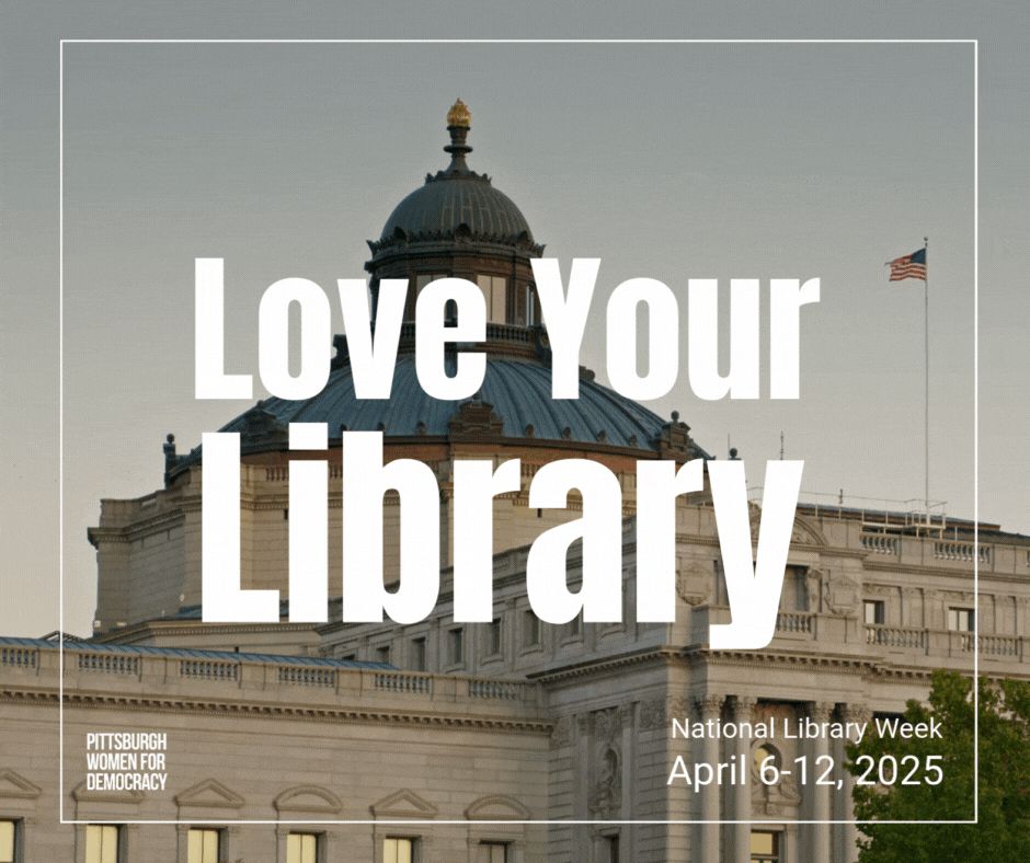 An image of the Library of Congress is overlaid with the text Love your library, national library week april 6-12, 2025. There is an american flag flying from the roof of the library. A wordmark at the bottom of the image reads Pittsburgh Women for Democracy. 