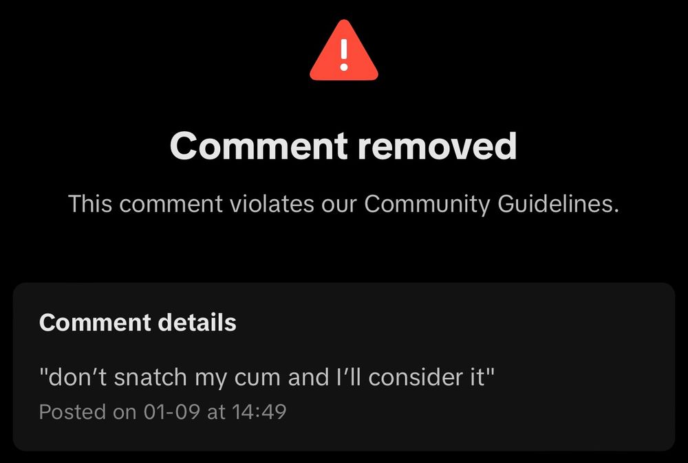 a tiktok content removal appeal screen. my comment “don’t snatch my cum and I’ll consider it” was removed for violating community guidelines.