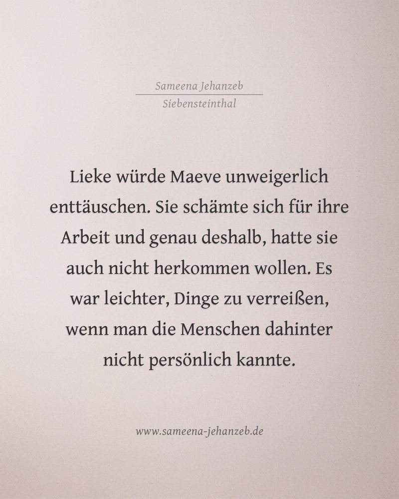 Lieke würde Maeve unweigerlich enttäuschen und sie schämte sich dafür in Grund und Boden. Sie schämte sich für ihre Arbeit und genau deshalb, hatte sie auch nicht herkommen wollen. Es war leichter, Dinge zu verreißen, wenn man die Menschen dahinter nicht persönlich kannte.
