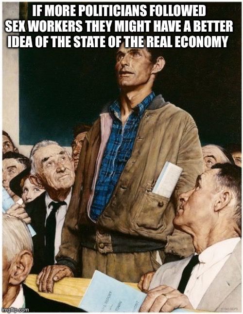 Rockwell meme where the dude is saying, “If more politicians followed sex workers they might have a better idea of the state of the real economy.”