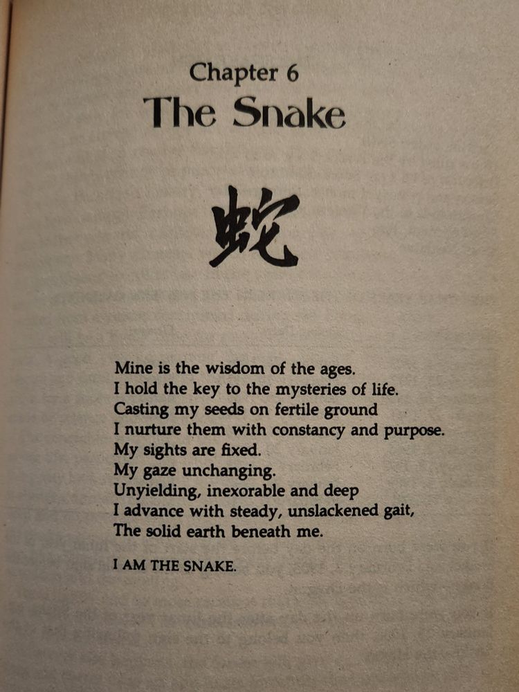 A poem by Theodora Lau titled The Snake that goes: Mine is the wisdom of the ages. I hold the key to the mysteries of life. Casting my seeds on firtile ground I nurture them with constancy and purpose. My sights are fixed. My gaze unchanging. Unyielding, inexorable and deep I advance with steady, unslackened gait, The solid earth beneath me. I am the Snake. 