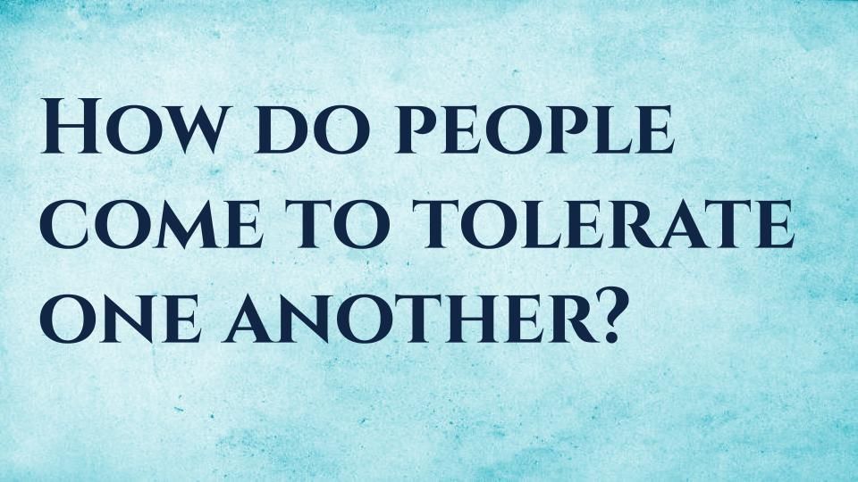 Slide with text "How do people come to tolerate one another?"