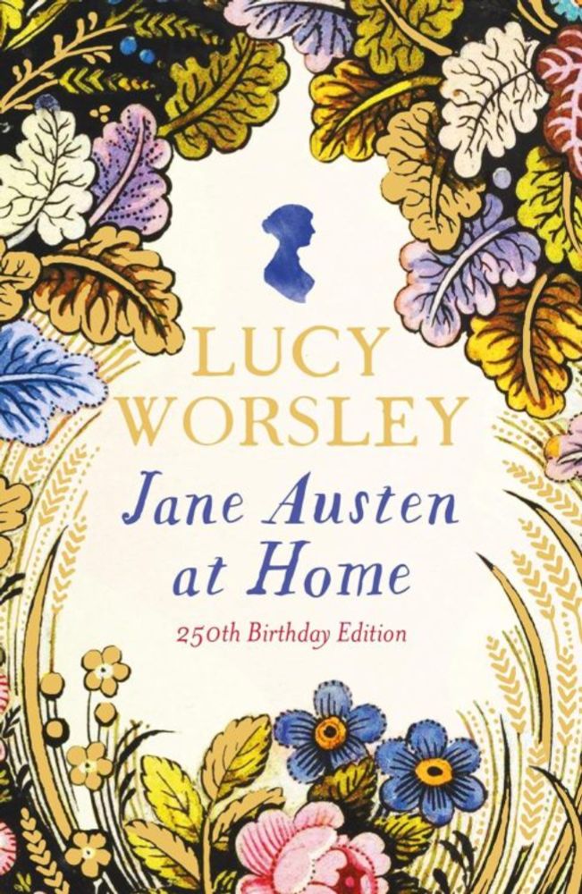New 250th Birthday Edition of Jane Austen at Home, by Lucy Worsley — A Preview