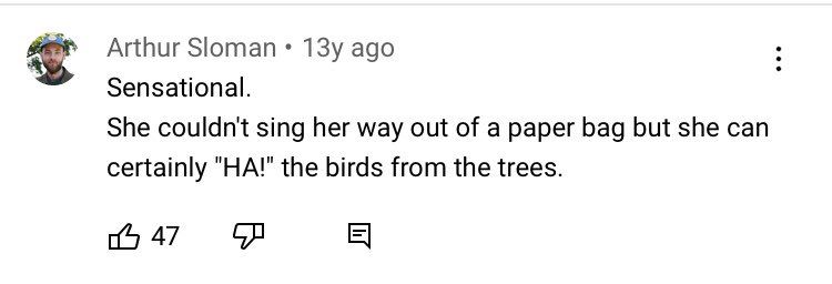 YouTube comment reading “Sensational. She couldn’t sing her way out of a paper bag but she can certainly “HA!” the birds from the trees.”