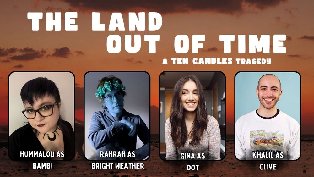 A title card with a desert background. A title says "The Land out of Time. A Ten Candles Tragedy". Inset images of people are shown plus text that reads "Hummalous as Bambi", "Rahrah as Bright Weather", "Gina as Dot", "Khalil as Clive"