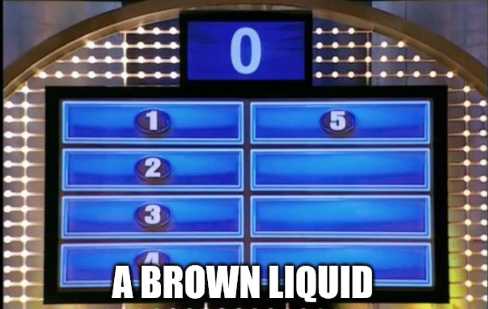 family feud for "a brown liquid"