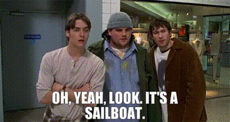 From Mallrats (1995): "Oh, yeah, look. It's a sailboat."