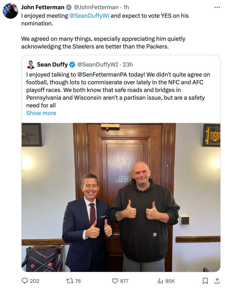 Tweet from John Fetterman: Picture of him and Transportation Secretary-Designate Sean Duffy with their thumbs up, and the announcement that he expects to vote YES on his nomination. Then some bullshit about football.