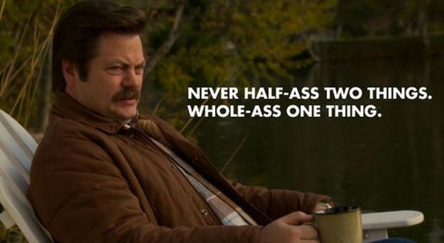 Never Half-ass two things. Whole-ass one thing. 