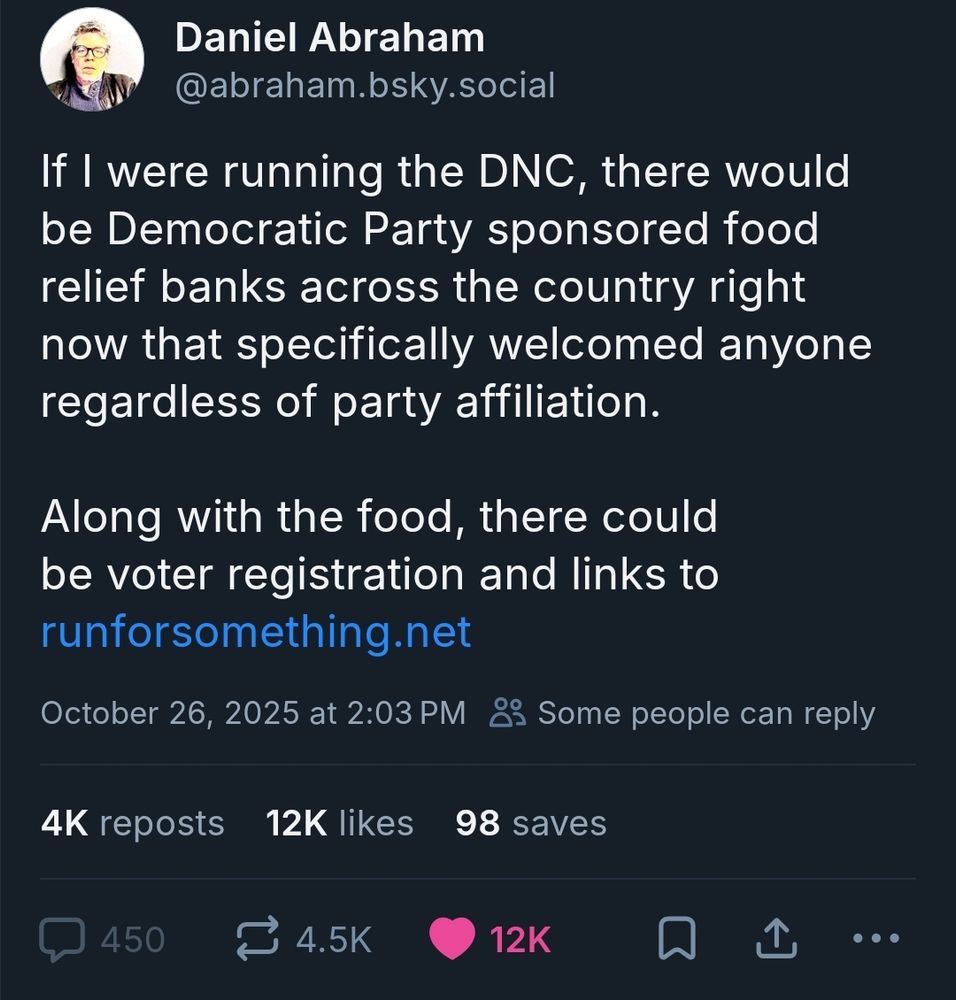 If I were running the DNC, there would be Democratic Party sponsored food relief banks across the country right now that specifically welcomed anyone regardless of party affiliation.

Along with the food, there could be voter registration and links to https://runforsomething.net