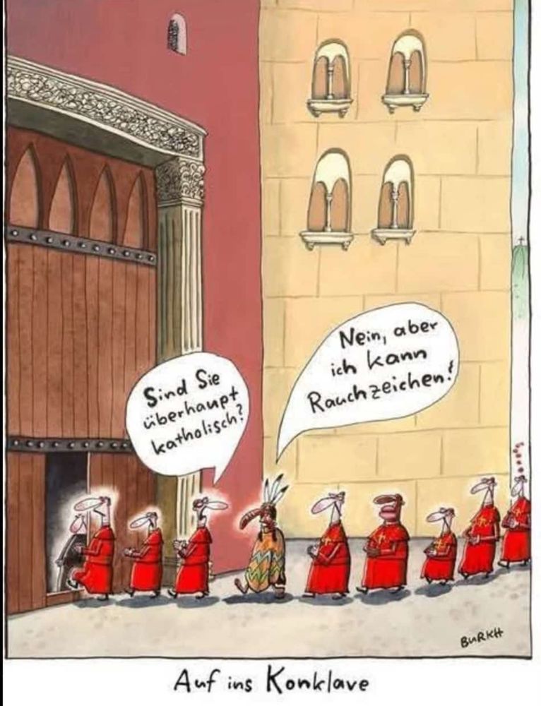 Cartoon. 
Kardinäle gehen in einer Reihe in die Sixtinische Kapelle, in der Mitte läuft ein indianischer Mann mit Federkopfschmuck. Ein Kardinal fragt ihn: Sind Sie überhaupt katholisch?
Er antwortet: Nein, aber ich kann Rauchzeichen!