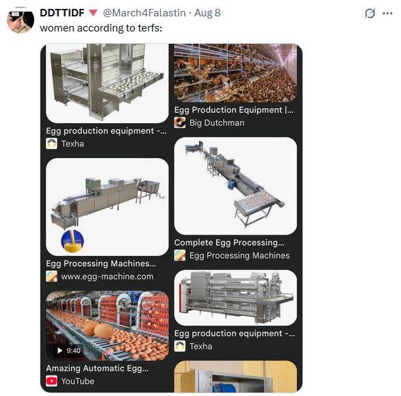 March4Falastin says:

Women according to TERFs

A google image search of egg processing machines for factory farms