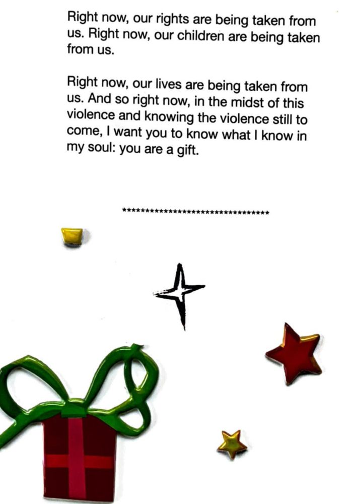 Section from an essay by Eric LeMay, with illustrated gift and stars following the text: "Right now, our rights are being taken from us. Right now, our children are being taken from us. Right now, our lives are being taken from us. And so right now, in the midst of this violence and knowing the violence still to come, I want you to know what know in my soul: you are a gift."