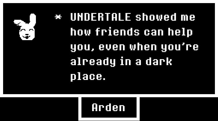 A dialog box from UNDERTALE with a custom character. Arden, stylized as abunny, says "UNDERTALE showed me how friends can help uou, even when you're already in a dark place."