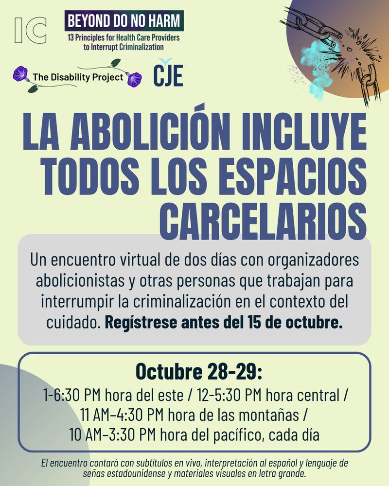 Event graphic with blue all caps text on a light green background: "LA ABOLICIÓN SIGNIFICA QUE TODOS LOS ESPACIOS CARCELARIOS " Below this are a grey box and an outline box, each with black text: "un encuentro virtual de dos días con organizadores abolicionistas y otras personas que trabajan para interrumpir la criminalización en el contexto del cuidado. Regístrese antes del 15 de otubre." "Octubre 28-29: 1-6:30 PM hora del este / 12-5:30 PM hora central / 11 AM – 4:30 PM hora de las montañas / 10 AM – 3:30 PM hora del pacífico, cada día." Small text at the bottom: "El encuentro contará con subtítulos en vivo, interpretación al español y lenguaje de señas estadounidense y materiales visuales en letra grande."

An image of a chain breaking atop a blue circle is in the upper right corner, and small logos for Interrupting Criminalization, the Beyond Do No Harm Network at Interrupting Criminalization, Disability Project at Transgender Law Center, and Community Justice Exchange are in the top left.