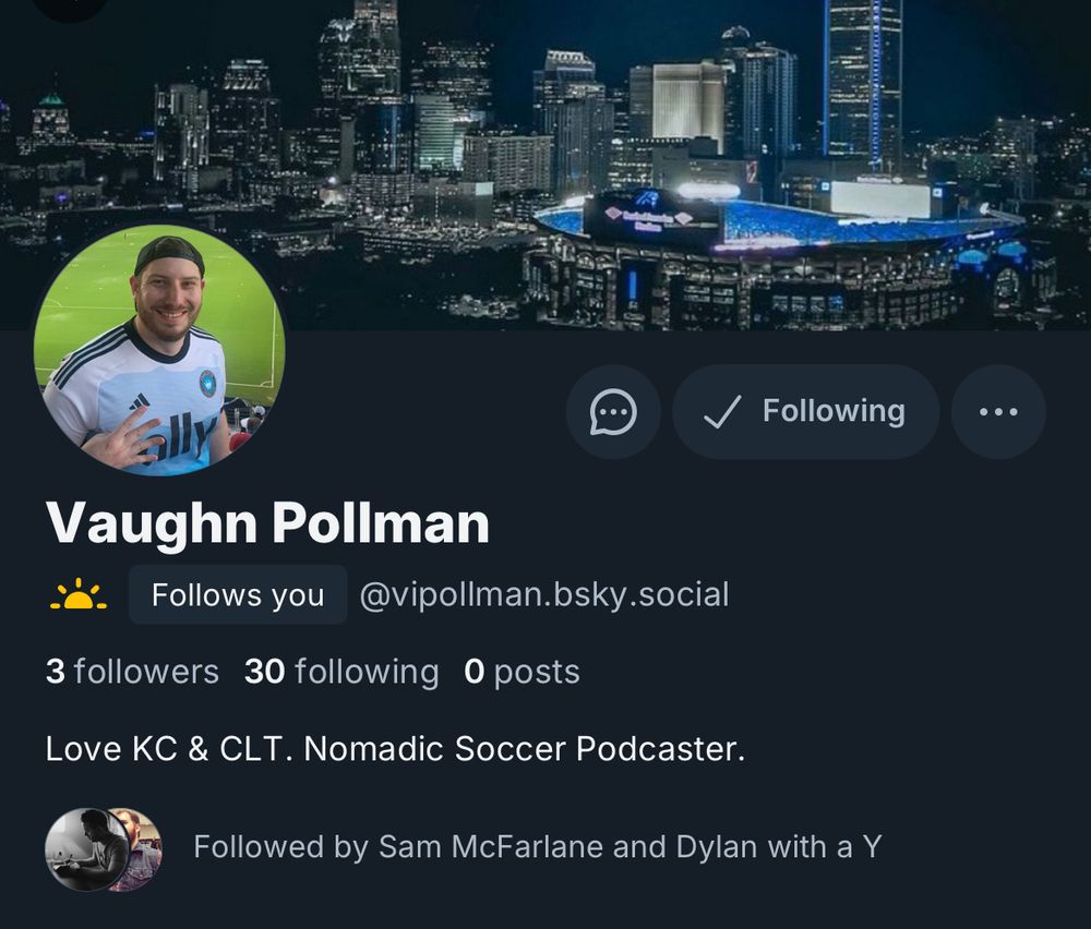 Vaughn Pollman
Follows you
@vipollman.bsky.social
3 followers 30 following 0 posts
Love KC & CLT. Nomadic Soccer Podcaster.
Followed by Sam McFarlane and Dylan with a Y