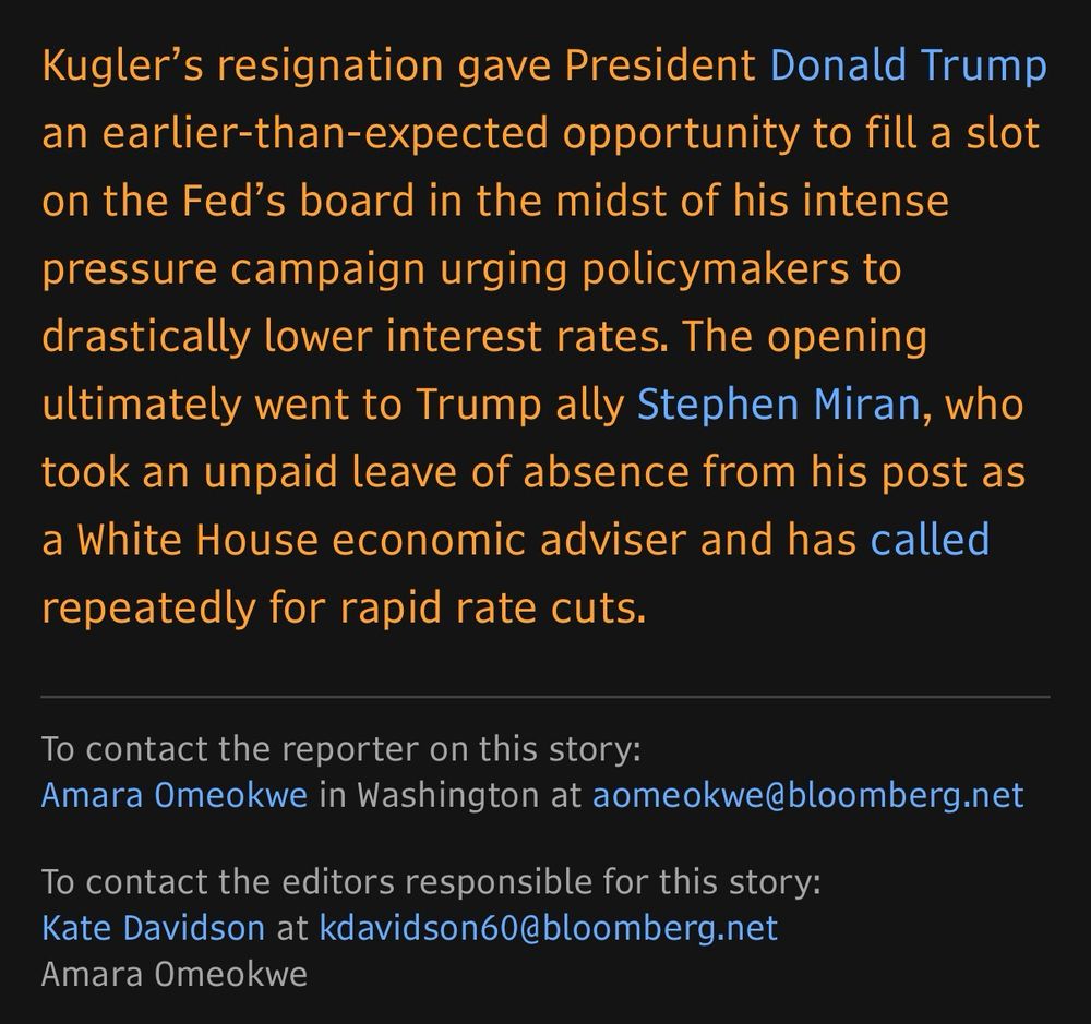 Kugler's resignation gave President Donald Trump an earlier-than-expected opportunity to fill a slot on the Fed's board in the midst of his intense
pressure campaign urging policymakers to drastically lower interest rates. The opening ultimately went to Trump ally Stephen Miran, who took an unpaid leave of absence from his post as a White House economic adviser and has called repeatedly for rapid rate cuts.
To contact the reporter on this story:
Amara Omeokwe in Washington at aomeokwe@bloomberg.net
To contact the editors responsible for this story:
Kate Davidson at kdavidson60@bloomberg.net
Amara Omeokwe
