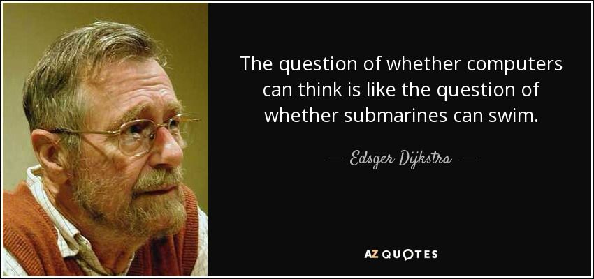 "The question of whether computers can think is like the question of whether submarines can swim"
- Edsger Dijkstra