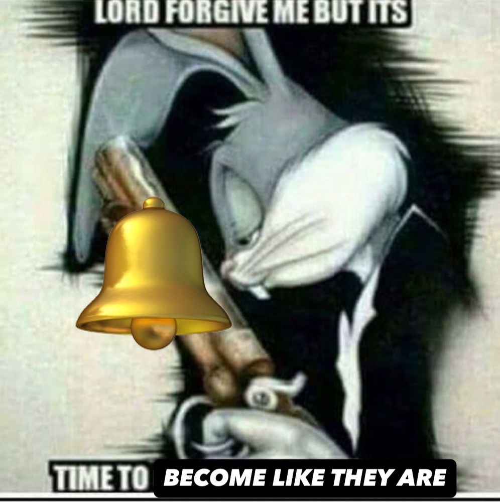 Bugs Bunny in a suit holding a gun meme except there’s a bell over the gun and it says “LORD FORGIVE ME BUT ITS TIME TO BECOME LIKE THEY ARE” because (Don’t Fear) The Reaper doesn’t really have that much cowbell but damn they say “become like they are” a whole bunch