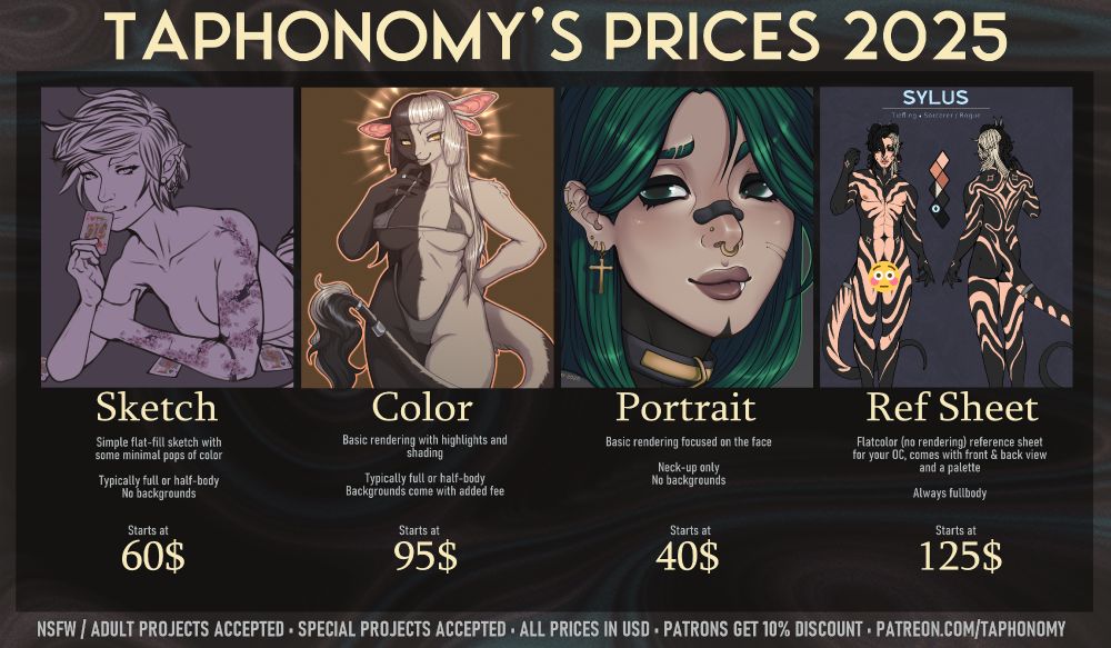 TAPHONOMY'S PRICES 2025, Starting from the left: SKETCH, simple flat-fill sketch with some minimal pops of color, typically full or half-body, no backgrounds, starts at 60$. COLOR, basic rendering with highlights and shading, typically full or half-body, backgrounds come with added fee, starts at 95$. PORTRAIT, basic rendering focused on the face, neck-up only, no backgrounds, starts at 40$. REF SHEET, Flatcolor (no rendering) reference sheet for your OC, comes with front and back view and a palette, always fullbody, starts at 125$. NSFW/Adult projects accepted, special projects accepted, all prices in USD, patrons get 10% discount, Patreon.com/taphonomy