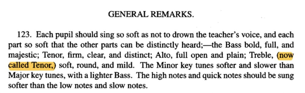 “Each pupil should sing so soft as not to drown the teacher's voice, and each part so soft that the other parts can be distinctly heard;—the Bass bold, full, and majestic; Tenor, firm, clear, and distinct; Alto, full open and plain; Treble, (now called Tenor,) soft, round, and mild. The Minor key tunes softer and slower than Major key tunes, with a lighter Bass. The high notes and quick notes should be sung softer than the low notes and slow notes.” (The part where it says that Treble is “now called Tenor” is highlighted.)