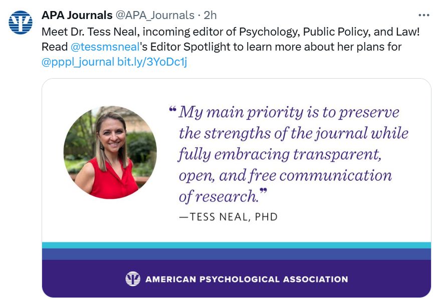 Screenshot from X with post by APA Journals, says "Meet Dr. Tess Neal, incoming editor of Psychology, Public Policy, and Law! Read the Editor Spotlight to learn more about her plans for @pppl_journal with the link to the spotlight. There is a photo of her with a quote, "My main priority is to preserve the strengths of the journal while fully embracing transparent, open, and free communication of research."