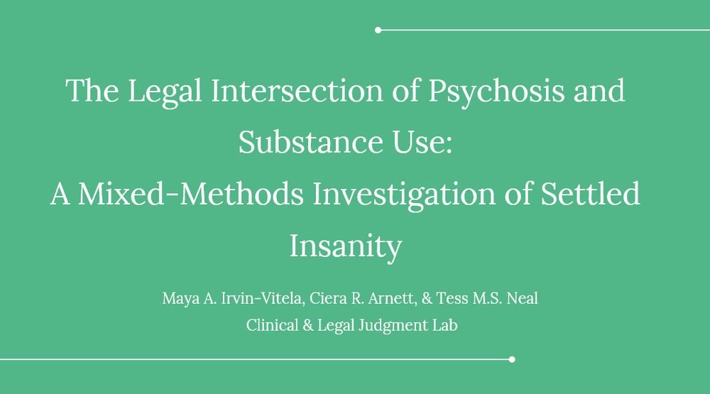 "The Legal Intersection of Psychosis and Substance Use: A Mixed-Methods Investigation of Settled Insanity" by Maya Irvin-Vitela, Ciera Arnett, & Tess Neal of the Clinical & Legal Judgment Lab. 