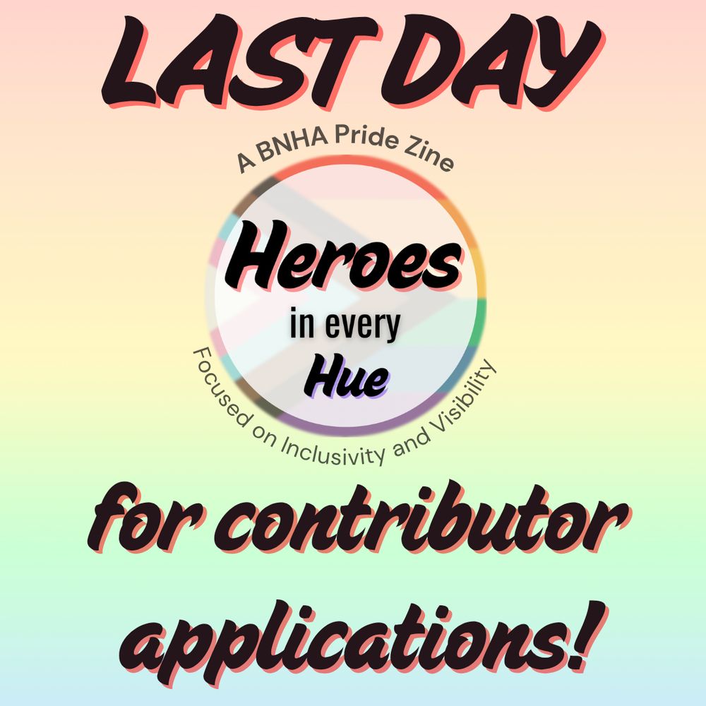 A pastel rainbow graphic with black text that says “LASY DAY for contributor applications!" with circular logo made with the progressive pride flag with “Heroes in every Hue” in black text in the middle is to the left. Around the circle is the text “A BNHA Pride Zine” and “Focused on Inclusivity and Visibility” in dark gray text. 