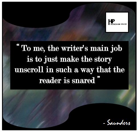 Image shows a quote in white text on black background. The quote is from the writer George Saunders. It says: 'To me, the writer's main job is to just make the story unscroll in such a way that the reader is snared.'