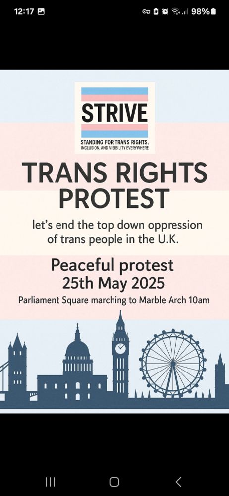 A poster for a trans rights protest, in the colours of the pink, blue, and white transgender flag with London landmarks. 
It reads: "STRIVE. Standing for trans rights. Inclusion, and visibility everywhere. 
TRANS RIGHTS PROTEST
Let's end the top down oppression of trans people in the U.K.
Peaceful protest 25th May 2025.
Parliament Square marching to Marble Arch 10am."