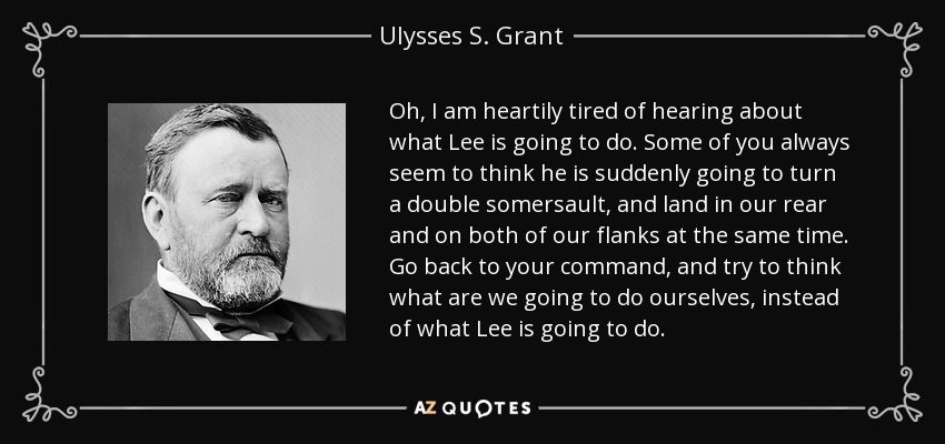 Grant quote when lower officers were freaked out what Lee would do to them. Relevant text: "Go back to your command, and try to think what we are going to do ourselves, instead of what Lee is going to do."