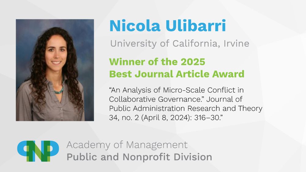 Nicola Ulibarri
Winners of the 2025 Best Journal Article Award
"An Analysis of Micro-Scale Conflict in Collaborative Governance"
Academy of Management, Public and Nonprofit Division
