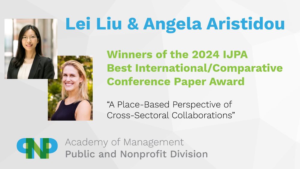 Lei Liu and Angela Aristidou
Winners of the 2024 IJPA Best International/Comparative Paper Award
"A Place-Based Perspective of Cross-Sectoral Collaborations"
Academy of Management, Public and Nonprofit Division