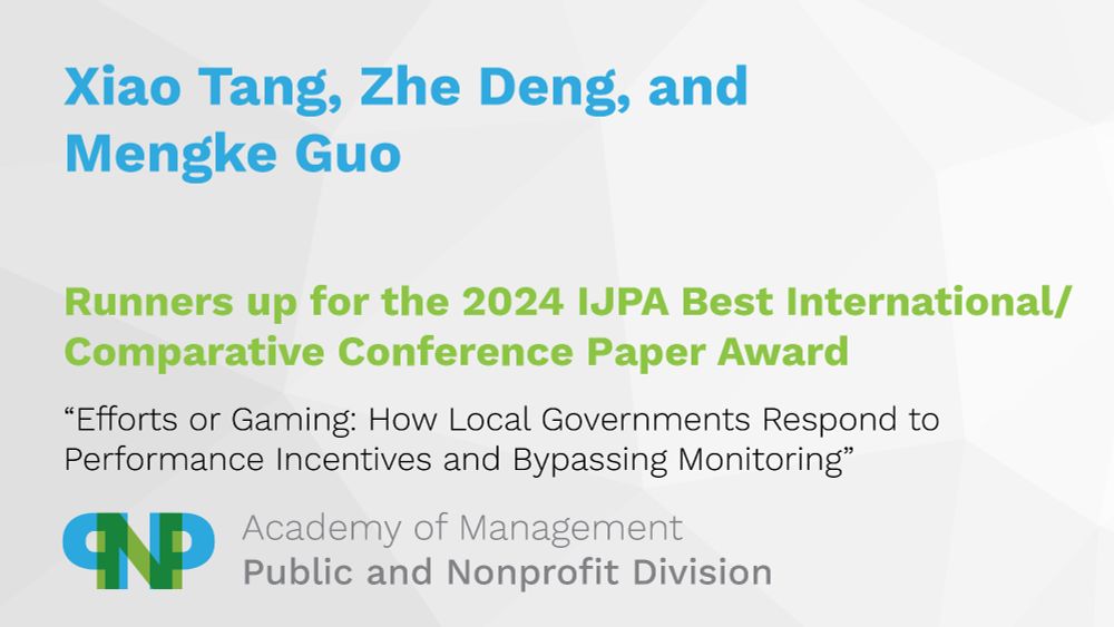 Xiao Tang, Zhe Deng, and Mengke Guo 
Runners up for the 2024 IJPA Best International/Comparative Paper Award
"Efforts or Gaming: How Local Governments Respond to Performance Incentives and Bypassing Monitoring"
Academy of Management, Public and Nonprofit Division