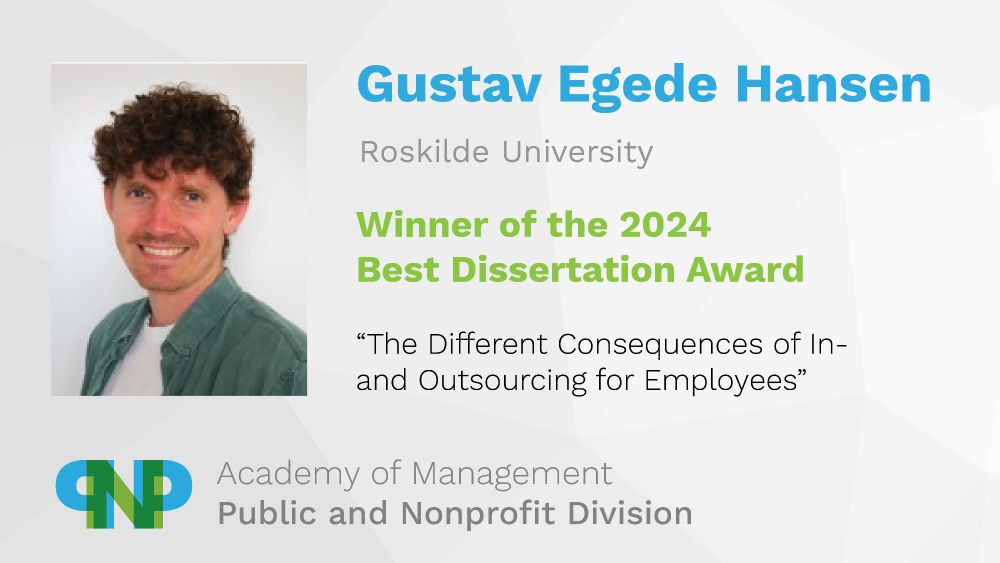 Gustav Egede Hansen
Roskilde University
Winner of the 2024 Best Dissertation Award
“The Different Consequences of In- and Outsourcing for Employees”
Academy of Management, Public and Nonprofit Division