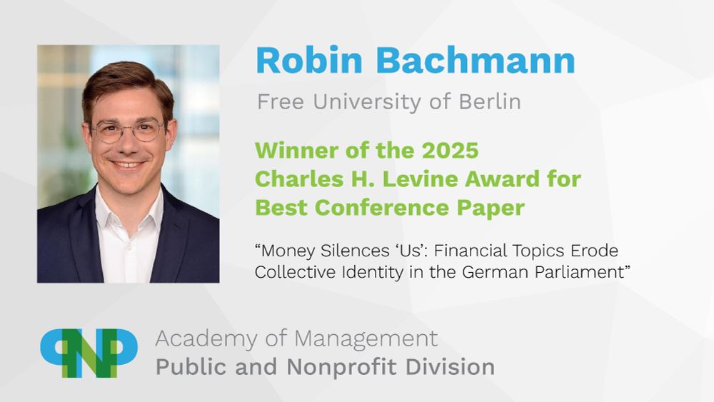 Robin Bachmann
Winner of the 2025 Charles H. Levine Award for Best Conference Paper
"Money Silences 'Us': Financial Topics Erode Collective Identity in the German Parliament"
Academy of Management, Public and Nonprofit Division
