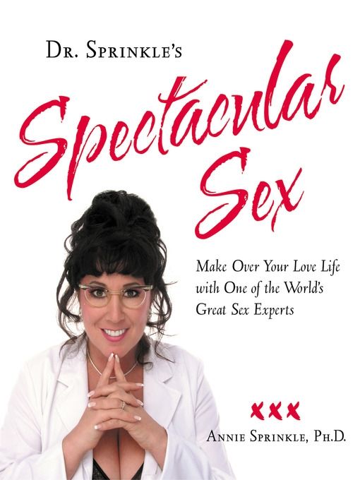 Dr. Sprinkle's Spectacular Sex: Make Over Your Love Life with One of the World's Great Sex Experts by Annie Sprinkle, PhD