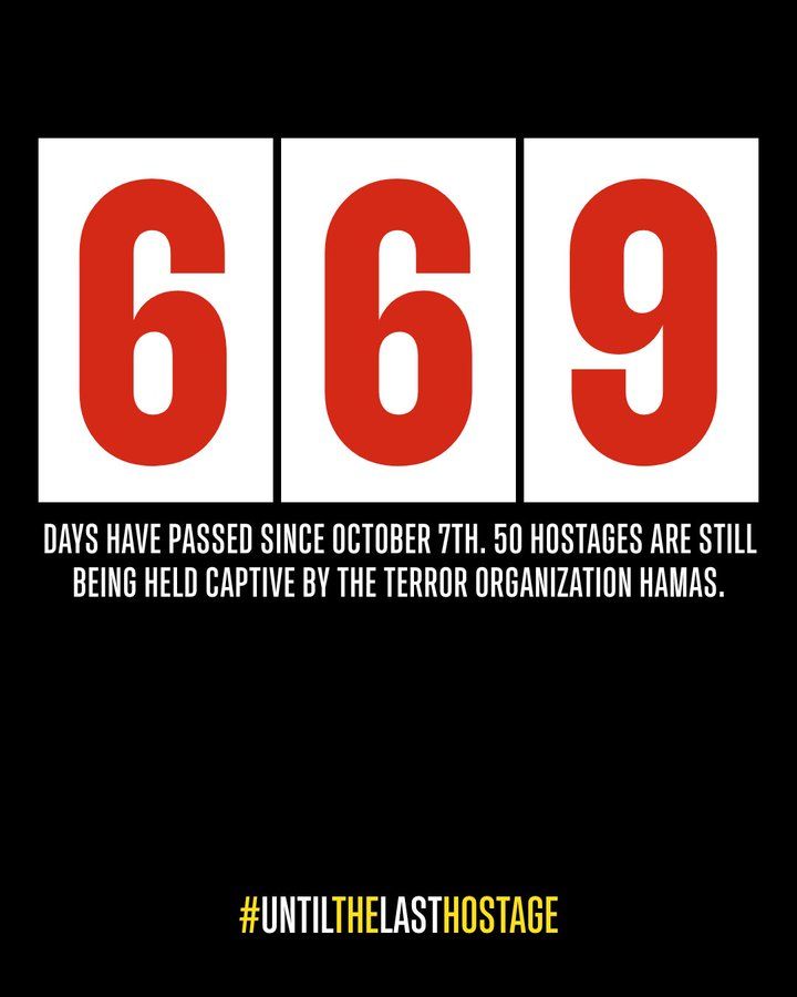 669 days have passed since October 7th. 50 hostages are still being held captive by the terror organization Hamas.