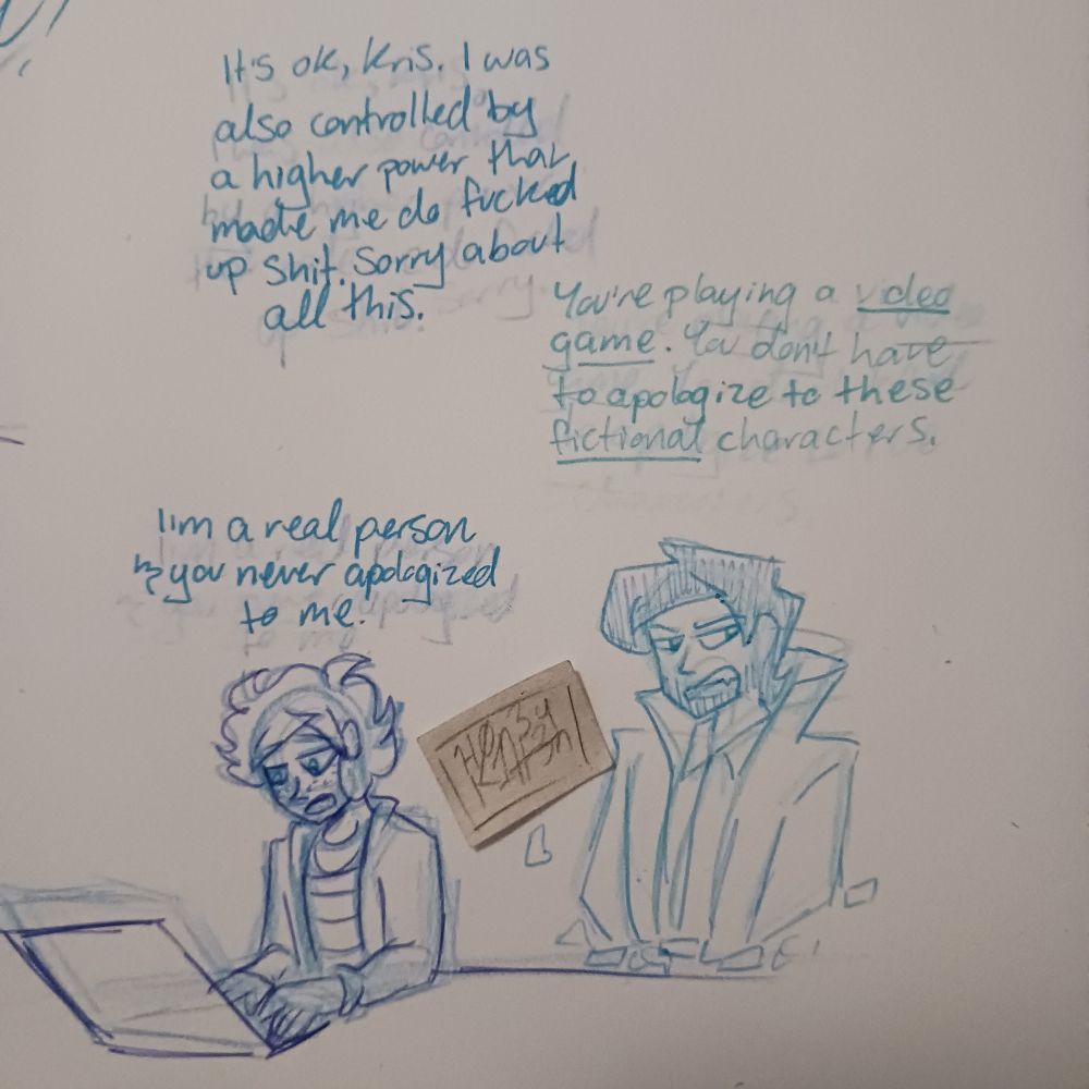 Jeremy, playing Deltarune: It's ok, Kris. I was also controlled by a higher power that made me do fucked up shit. Sorry about all this.
SQUIP: You're playing a *video game.* you don't have to apologize to these *fictional* characters.
Jeremy: I'm a real person and you never apologized to me.