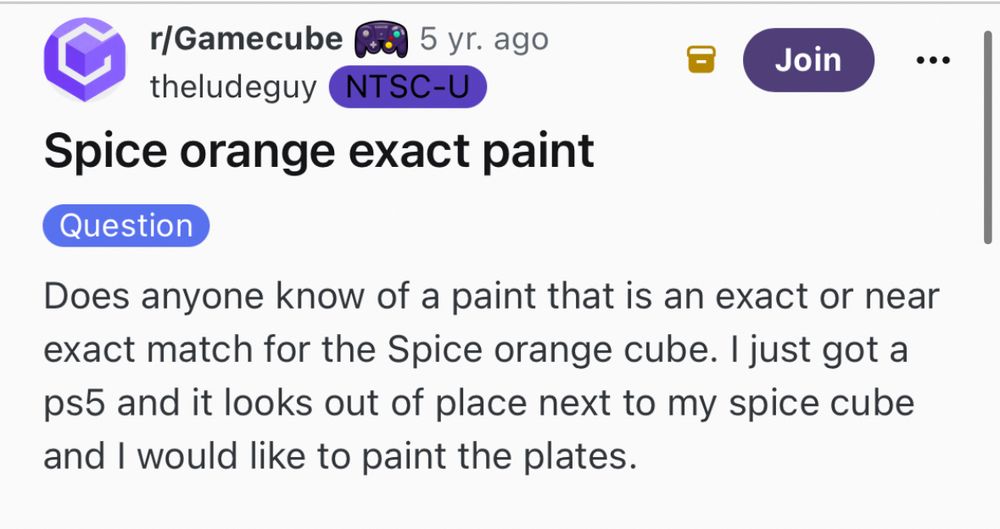 r/ gamecube post 

u/theludeguy: Does anyone know of a paint that is an exact or near exact match for the Spice orange cube. I just got a ps5 and it looks out of place next to my spice cube and I would like to paint the plates.