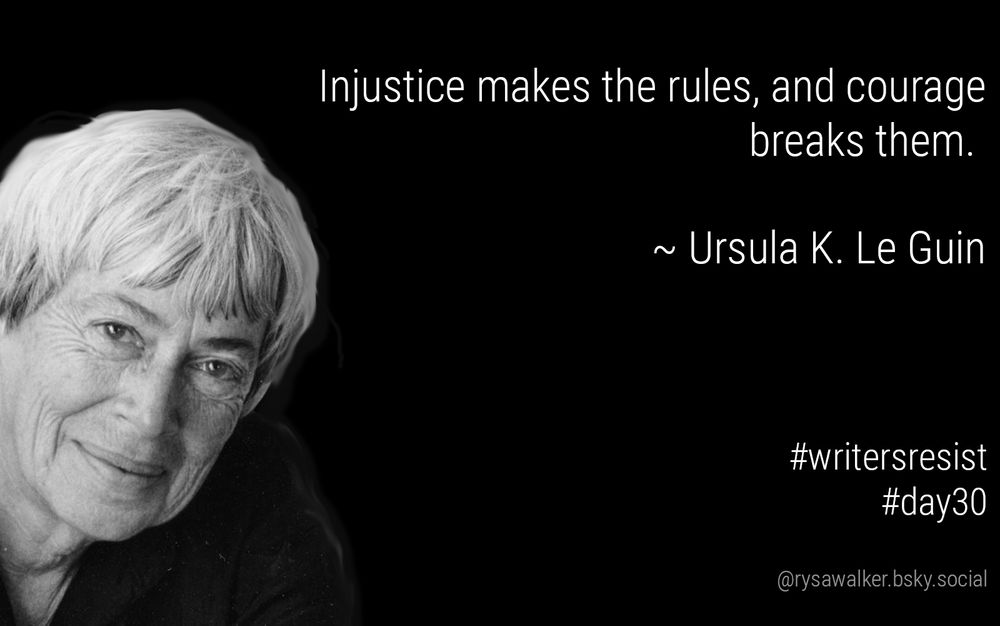 Injustice makes the rules, and courage breaks them. ~ Ursula K. Le Guin