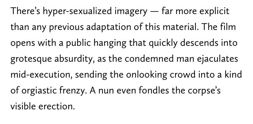 There's hyper-sexualized imagery — far more explicit than any previous adaptation of this material. The film opens with a public hanging that quickly descends into grotesque absurdity, as the condemned man ejaculates mid-execution, sending the onlooking crowd into a kind of orgiastic frenzy. A nun even fondles the corpse's visible erection.