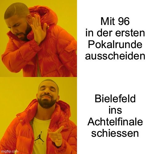 This or that Drake meme 

Mit 96 in der ersten Pokalrunde ausscheiden

Bielefeld ins
Achtelfinale schiessen
