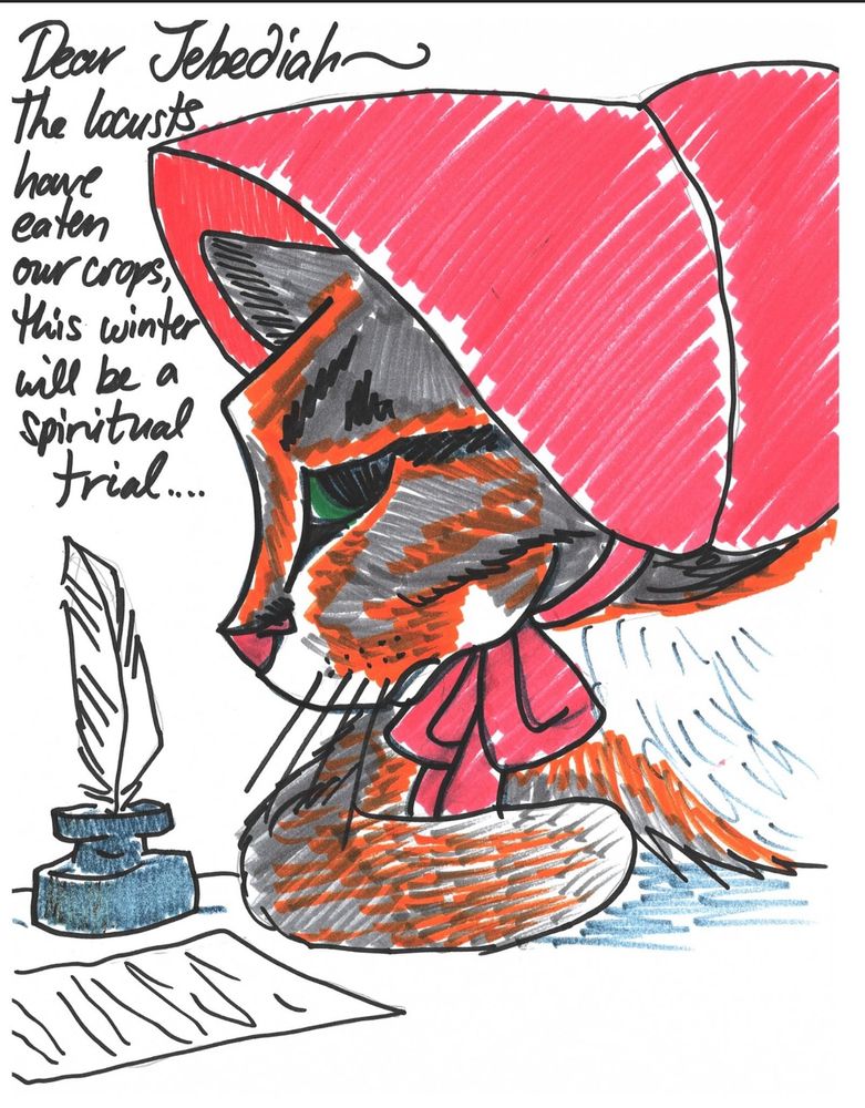 Hand-drawn picture of a gray tabby cat wearing a pinkish-red bonnet. Her front paw is curled on a table in front of her as though she were a human leaning on her forearm. There is a letter in front of her as well as an inkwell with a feather in it. The text of the letter reads: Dear Jebediah, the locusts have eaten our crops, this winter will be a spiritual trial…